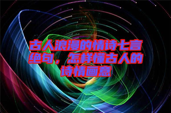 古人浪漫的情詩(shī)七言絕句，怎樣懂古人的詩(shī)情畫意