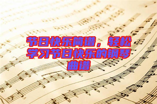 節(jié)日快樂簡(jiǎn)譜，輕松學(xué)習(xí)節(jié)日快樂的鋼琴曲譜