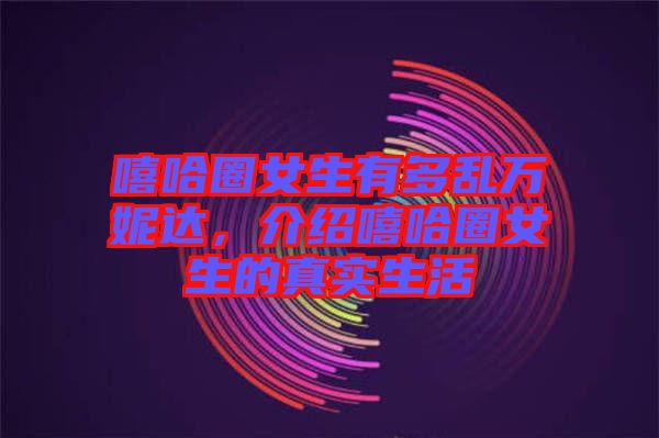 嘻哈圈女生有多亂萬妮達(dá)，介紹嘻哈圈女生的真實(shí)生活