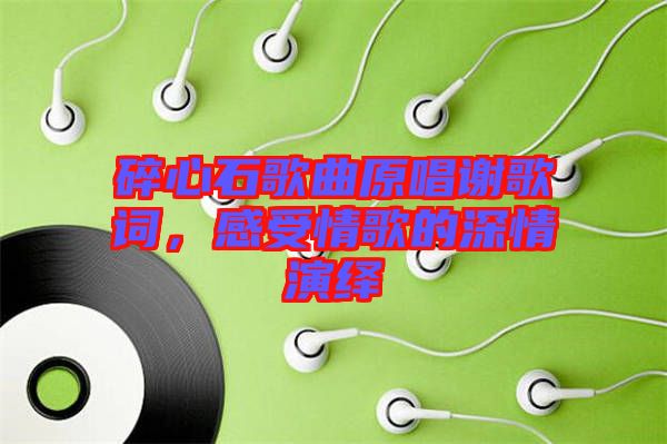 碎心石歌曲原唱謝歌詞，感受情歌的深情演繹