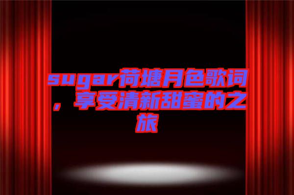 sugar荷塘月色歌詞，享受清新甜蜜的之旅