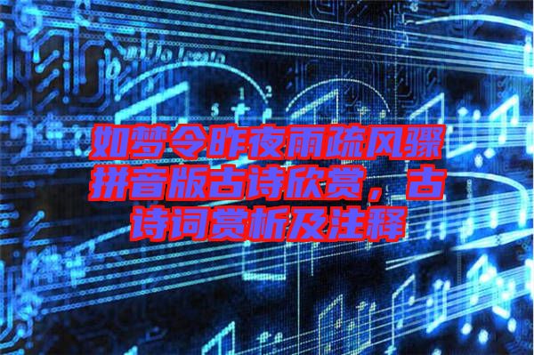 如夢(mèng)令昨夜雨疏風(fēng)驟拼音版古詩(shī)欣賞，古詩(shī)詞賞析及注釋