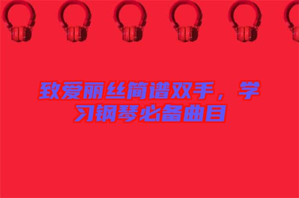 致愛麗絲簡譜雙手，學習鋼琴必備曲目