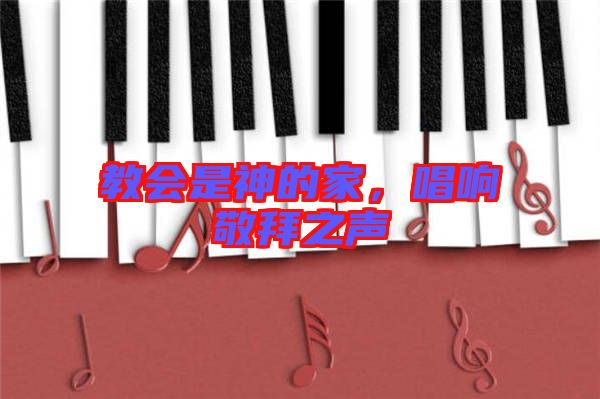 教會(huì)是神的家，唱響敬拜之聲