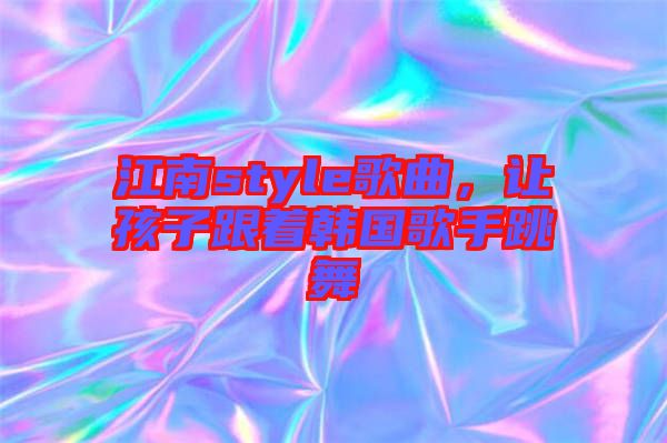 江南style歌曲，讓孩子跟著韓國歌手跳舞