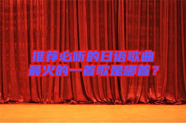 推薦必聽的日語歌曲最火的一首歌是哪首？