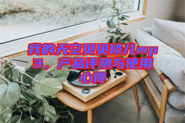 我的天空貝貝修兒mp3，產(chǎn)品評(píng)測(cè)與使用心得