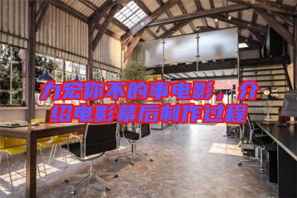 力宏你不的事電影，介紹電影幕后制作過程