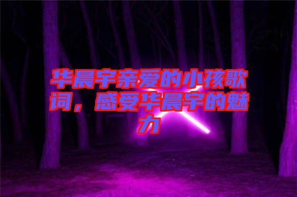 華晨宇親愛的小孩歌詞，感受華晨宇的魅力