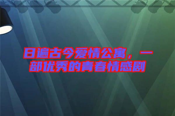 日遍古今愛(ài)情公寓，一部?jī)?yōu)秀的青春情感劇