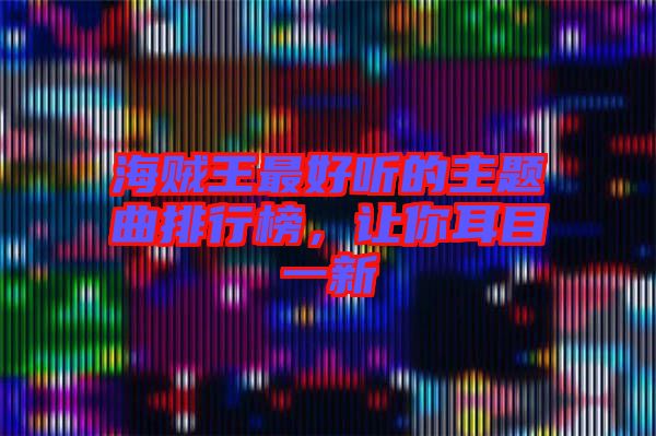 海賊王最好聽的主題曲排行榜，讓你耳目一新