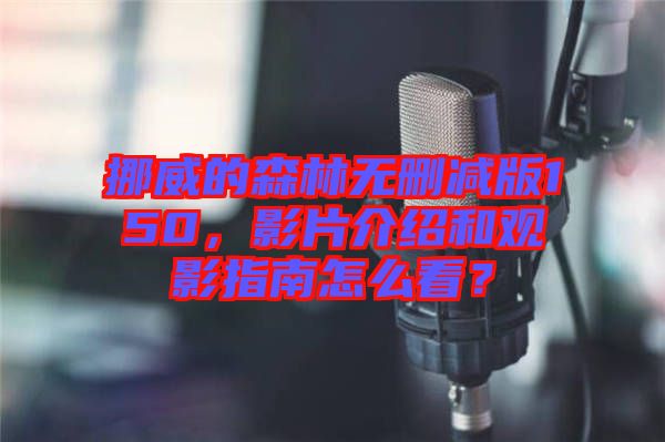 挪威的森林無刪減版150，影片介紹和觀影指南怎么看？