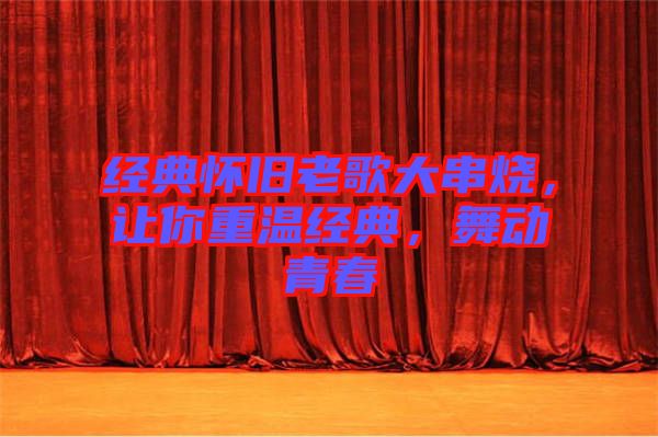 經(jīng)典懷舊老歌大串燒，讓你重溫經(jīng)典，舞動(dòng)青春