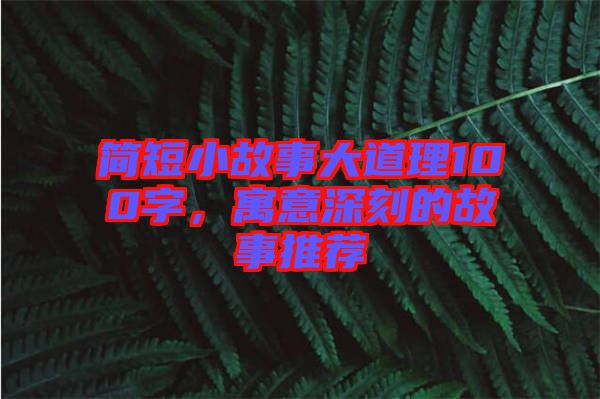 簡(jiǎn)短小故事大道理100字，寓意深刻的故事推薦