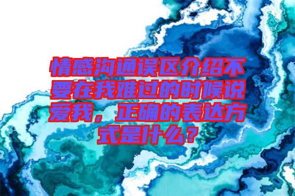 情感溝通誤區(qū)介紹不要在我難過的時(shí)候說愛我，正確的表達(dá)方式是什么？