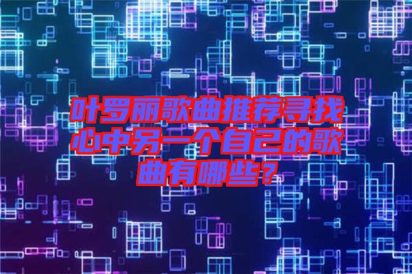 葉羅麗歌曲推薦尋找心中另一個自己的歌曲有哪些？