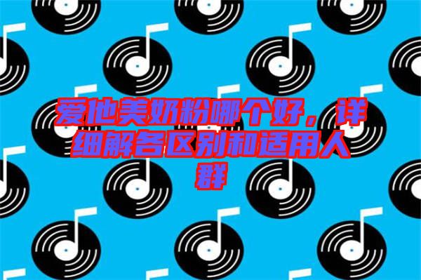 愛他美奶粉哪個好，詳細(xì)解各區(qū)別和適用人群