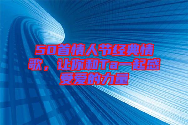 50首情人節(jié)經(jīng)典情歌，讓你和Ta一起感受愛的力量