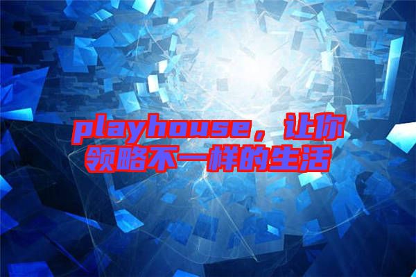 playhouse，讓你領(lǐng)略不一樣的生活