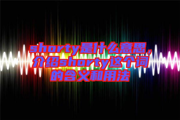 shorty是什么意思，介紹shorty這個(gè)詞的含義和用法