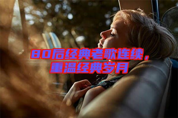 80后經(jīng)典老歌連續(xù)，重溫經(jīng)典歲月
