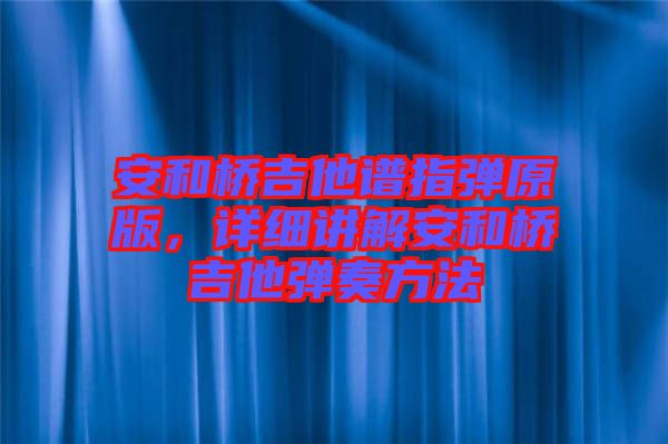安和橋吉他譜指彈原版，詳細(xì)講解安和橋吉他彈奏方法