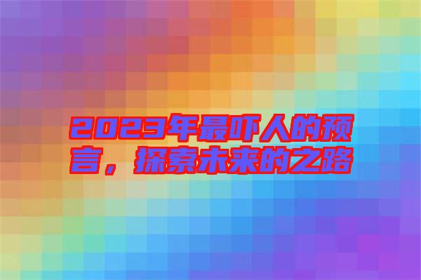 2023年最嚇人的預(yù)言，探索未來(lái)的之路