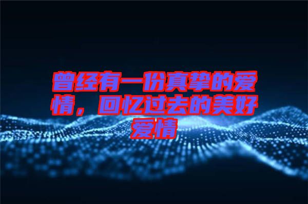 曾經有一份真摯的愛情，回憶過去的美好愛情