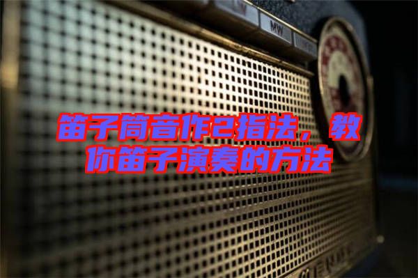 笛子筒音作2指法，教你笛子演奏的方法