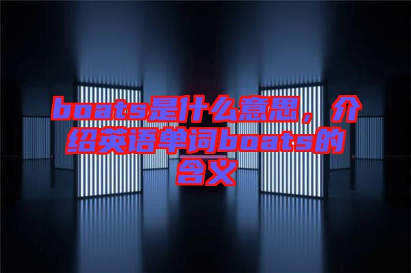 boats是什么意思，介紹英語單詞boats的含義