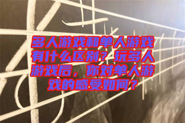 多人游戲和單人游戲有什么區(qū)別？玩多人游戲后，你對(duì)單人游戲的感受如何？