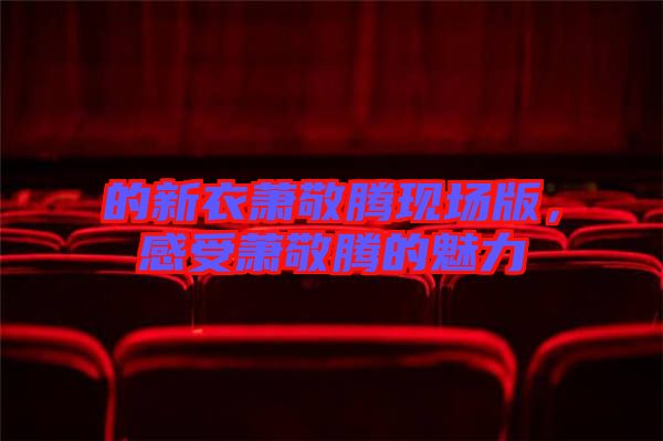 的新衣蕭敬騰現(xiàn)場版，感受蕭敬騰的魅力