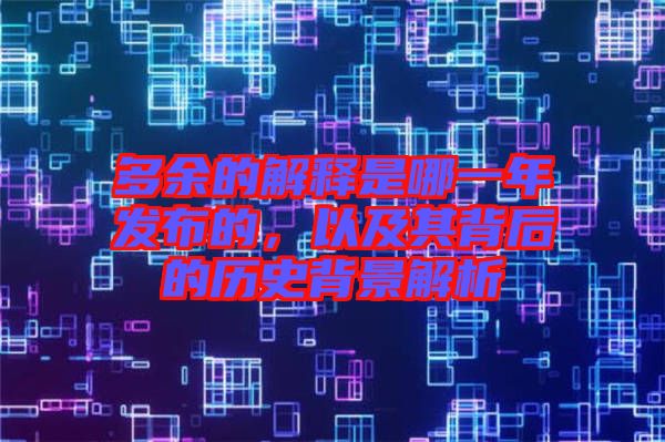 多余的解釋是哪一年發(fā)布的，以及其背后的歷史背景解析