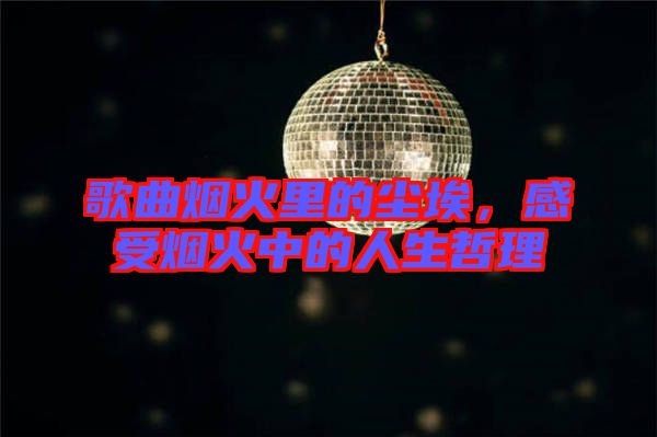 歌曲煙火里的塵埃，感受煙火中的人生哲理
