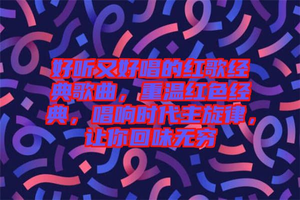 好聽又好唱的紅歌經(jīng)典歌曲，重溫紅色經(jīng)典，唱響時(shí)代主旋律，讓你回味無(wú)窮