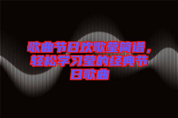 歌曲節(jié)日歡歌瑩簡(jiǎn)譜，輕松學(xué)習(xí)瑩的經(jīng)典節(jié)日歌曲