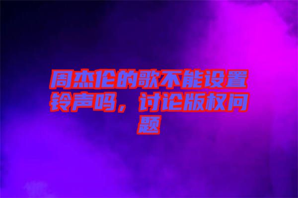 周杰倫的歌不能設置鈴聲嗎，討論版權問題
