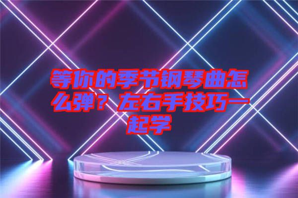 等你的季節(jié)鋼琴曲怎么彈？左右手技巧一起學