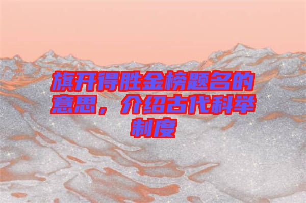 旗開得勝金榜題名的意思，介紹古代科舉制度