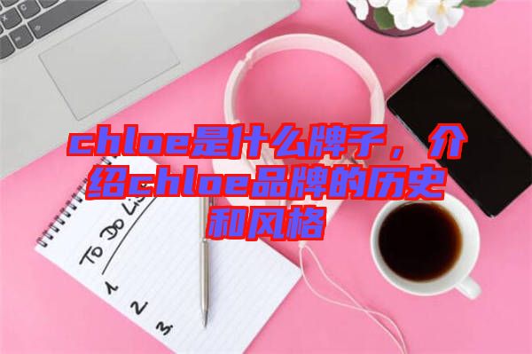 chloe是什么牌子，介紹chloe品牌的歷史和風格