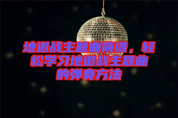 地道戰(zhàn)主題曲簡譜，輕松學(xué)習(xí)地道戰(zhàn)主題曲的彈奏方法