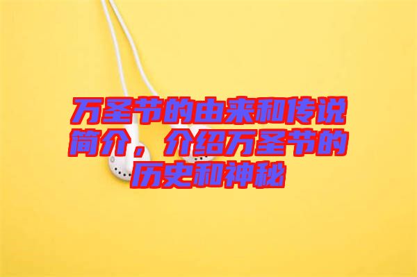 萬圣節(jié)的由來和傳說簡介，介紹萬圣節(jié)的歷史和神秘