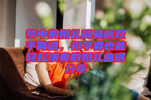 夢中的婚禮簡易版雙手簡譜，初學(xué)者也能輕松演奏的婚禮曲譜分享