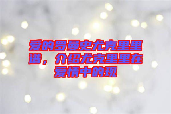 愛的羅曼史尤克里里譜，介紹尤克里里在愛情中的現(xiàn)
