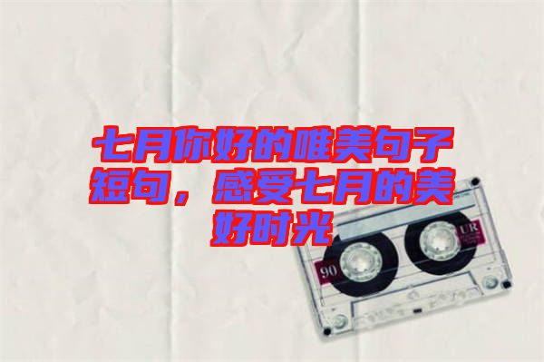 七月你好的唯美句子短句，感受七月的美好時光