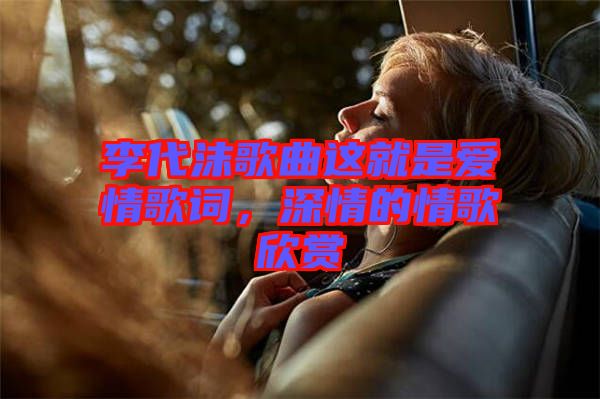 李代沫歌曲這就是愛情歌詞，深情的情歌欣賞