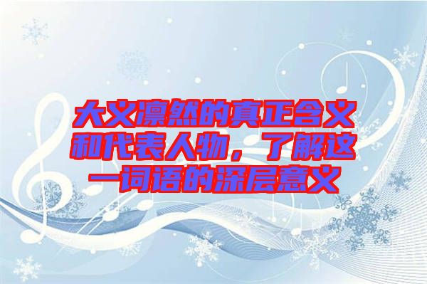 大義凜然的真正含義和代表人物，了解這一詞語的深層意義