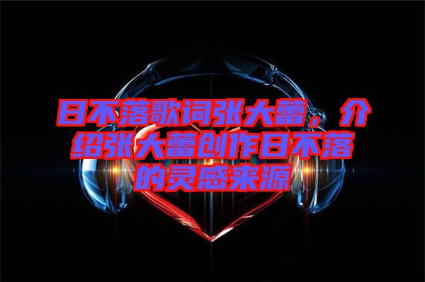 日不落歌詞張大蕾，介紹張大蕾創(chuàng)作日不落的靈感來源