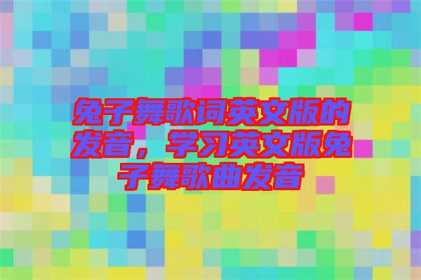 兔子舞歌詞英文版的發(fā)音，學(xué)習(xí)英文版兔子舞歌曲發(fā)音