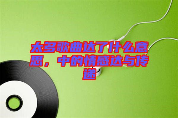 太多歌曲達了什么意思，中的情感達與傳遞